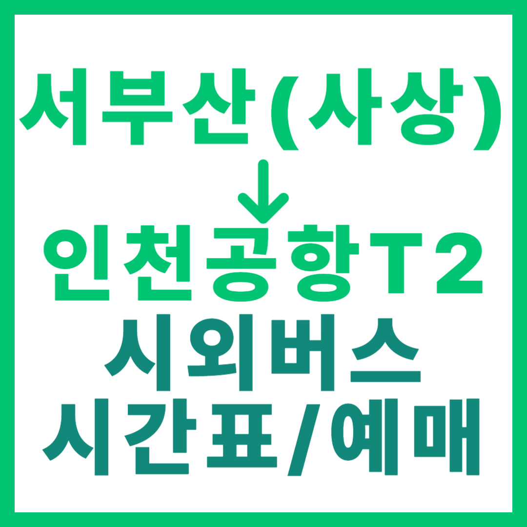 서부산(사상)에서 인천공항T2 가는 고속버스 시간표, 요금, 예약 총정리 부산서부 출발
