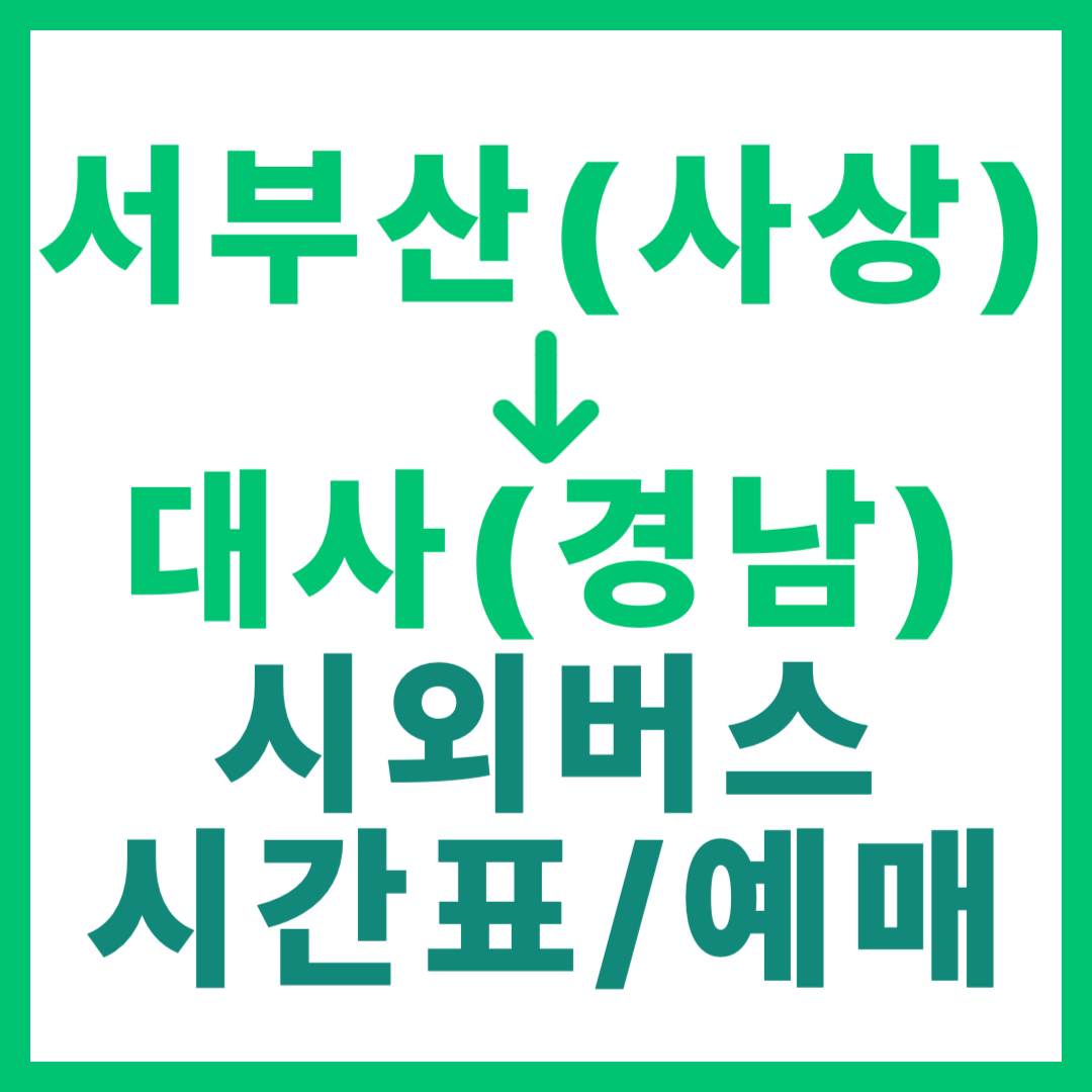 서부산(사상)에서 대사(경남)가는 시외버스 시간표, 요금, 예매 완벽 가이드 (일반/우등) 부산 서부 고속버스