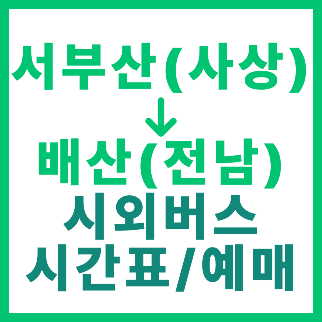 부산서부에서 전남 배산 가는 시외버스 시간표, 요금, 예매 바로가기 서부산(사상) 고속버스