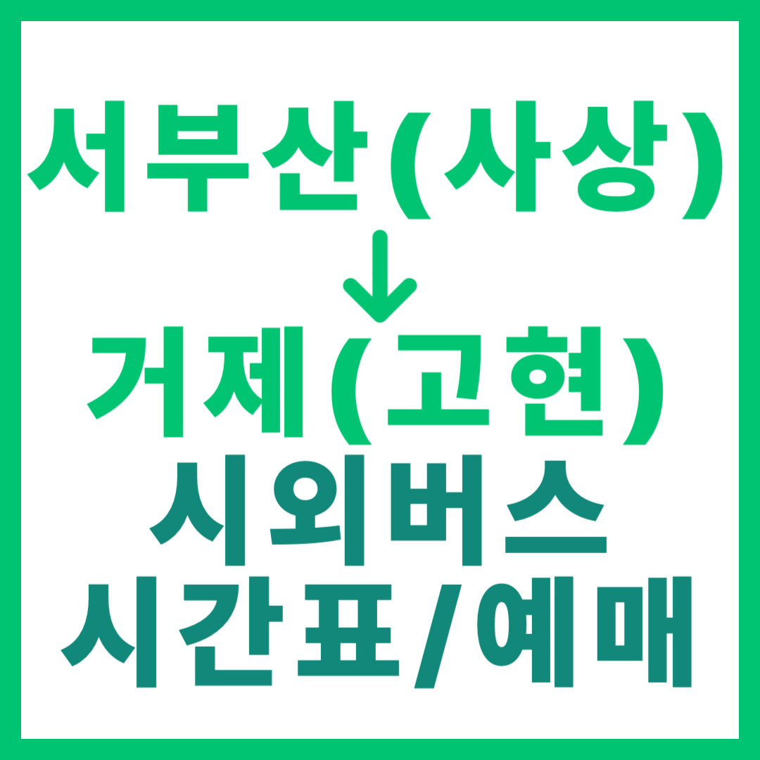 서부산(사상)에서 거제 고현 가는 시외버스 시간표, 요금, 예매 바로가기 2026년 최신