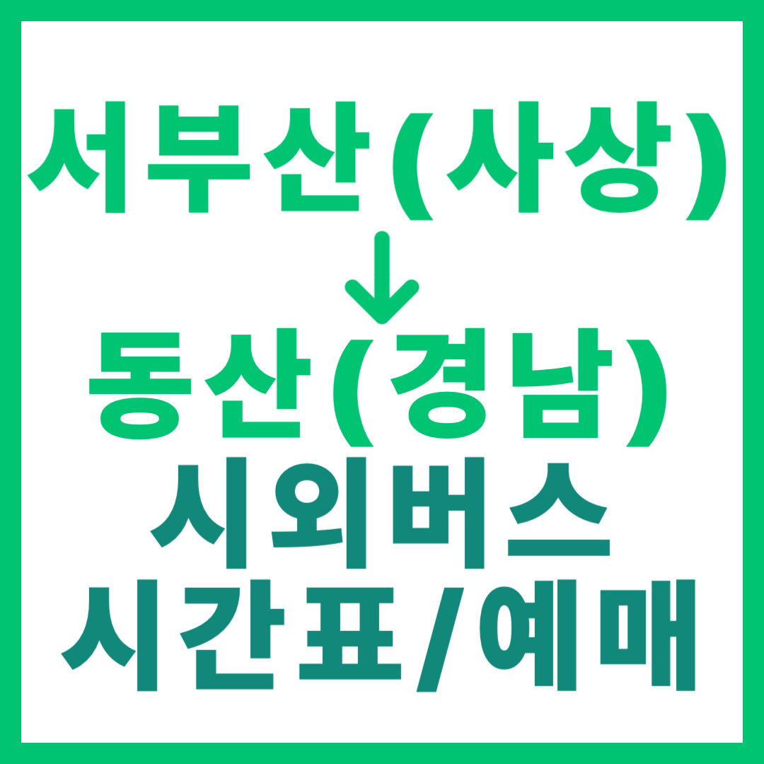 부산서부(사상)에서 경남 동산 가는 시외버스 요금, 시간표, 예매 정보 안내 서부산 고속버스