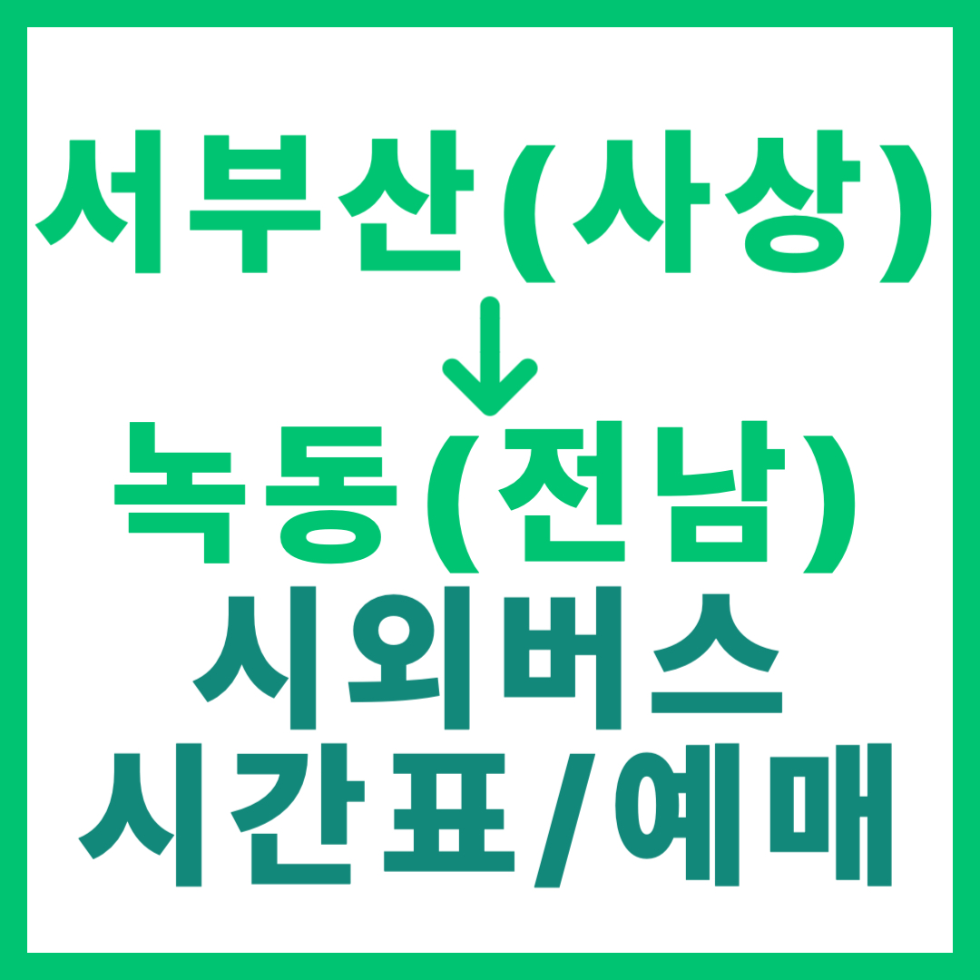 서부산(사상)에서 녹동(전남)가는 시외버스 시간표, 예약 방법, 요금 총정리