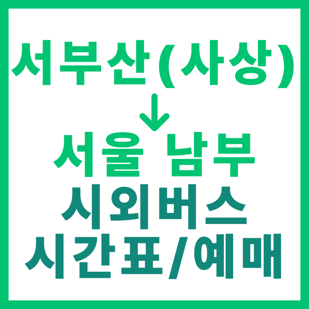 부산서부(사상)에서 서울남부 가는 시외버스 요금, 시간표, 예매 정보 (서부산 출발)