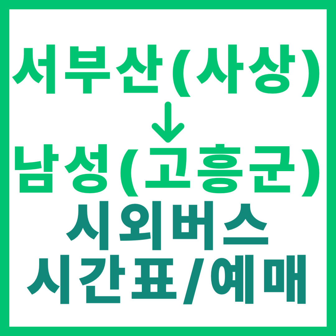 서부산(사상) 출발 남성(고흥군)행 시외버스 예약 방법, 시간표, 요금 최신 정보