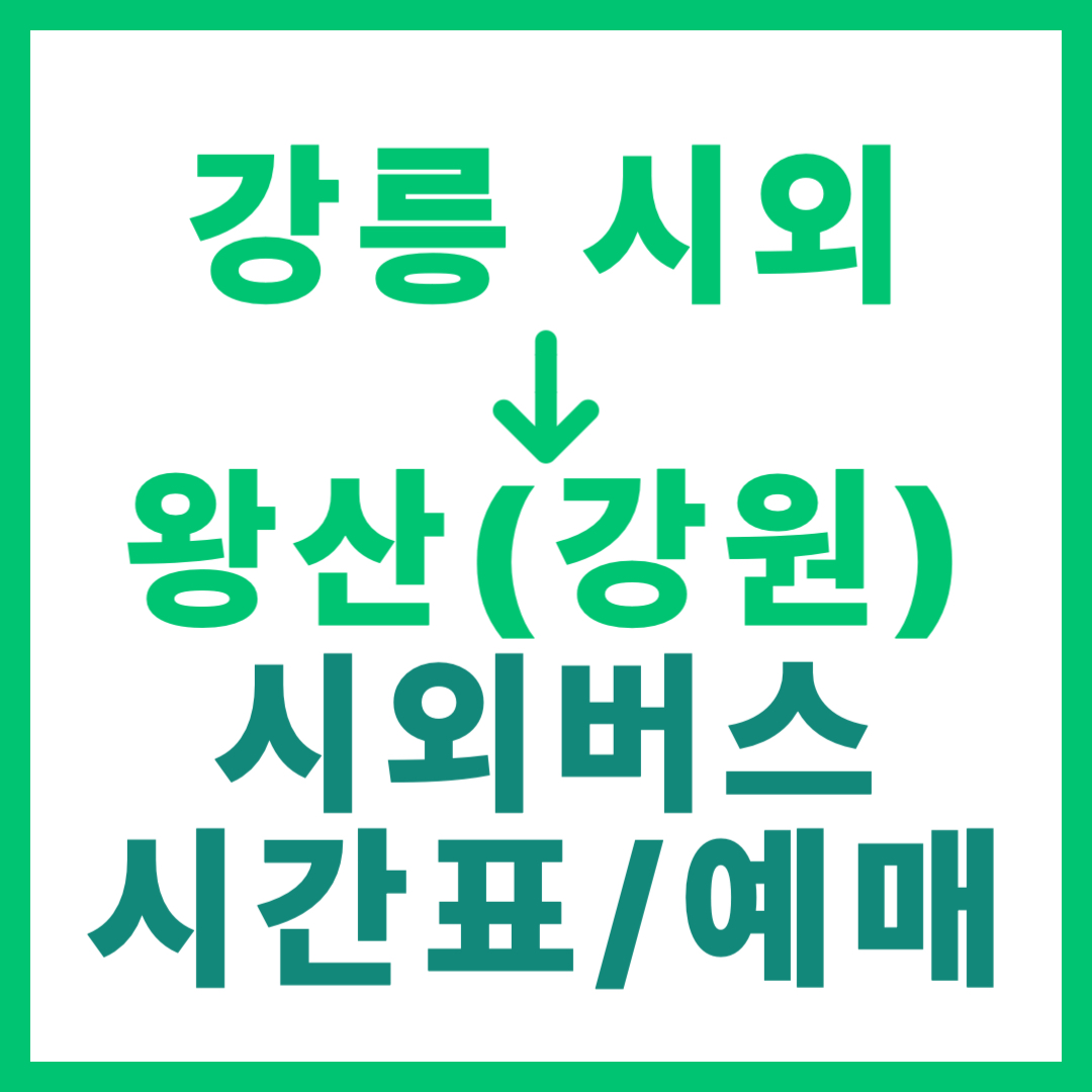 강릉시외터미널에서 강원 왕산 가는 시외버스 시간표, 요금, 예약 정보 안내 (일반 등급)