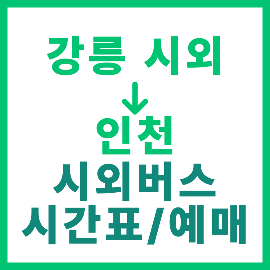 강릉시외터미널에서 인천 가는 시외버스 시간표, 요금, 예매 바로가기