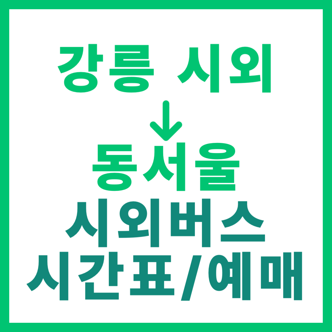 강릉시외터미널에서 동서울 가는 고속버스 전체 시간표 및 요금 안내, 예매 바로가기