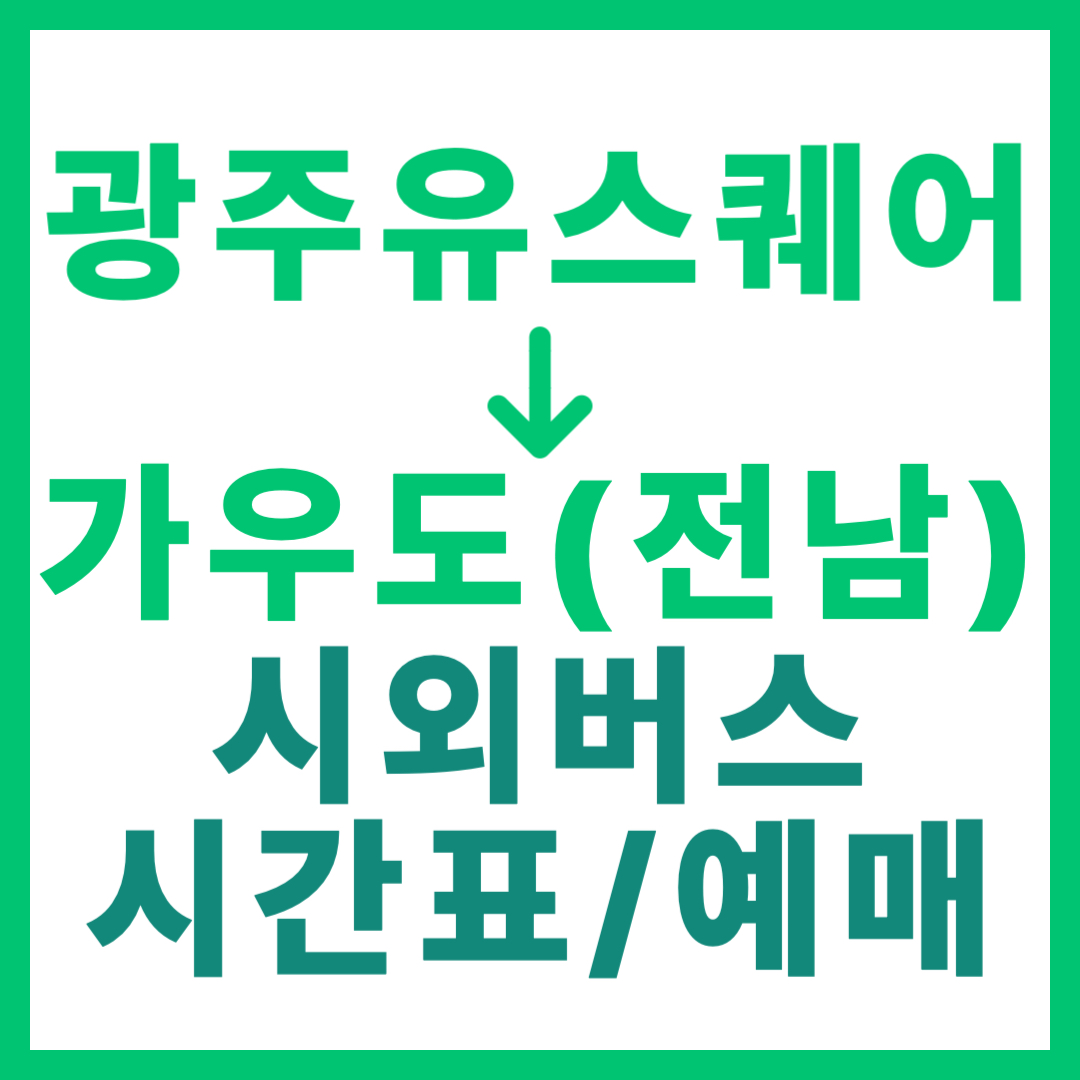 광주(유ㆍ스퀘어)에서 전남 가우도 가는 시외버스 시간표, 요금, 예매 정보 안내