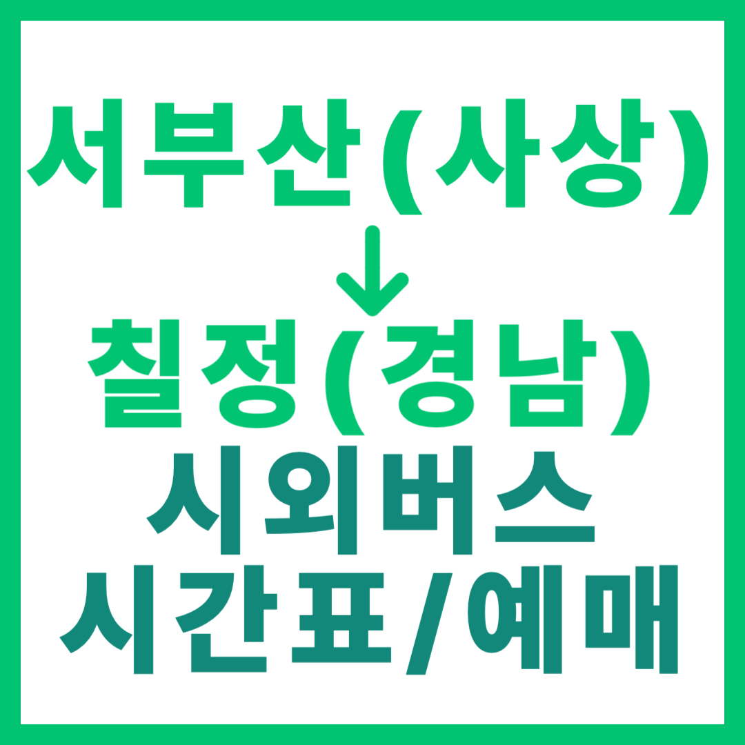 부산서부에서 경남 칠정 가는 시외버스 시간표, 요금, 예약 정보 안내 (일반 등급) 서부산 사상