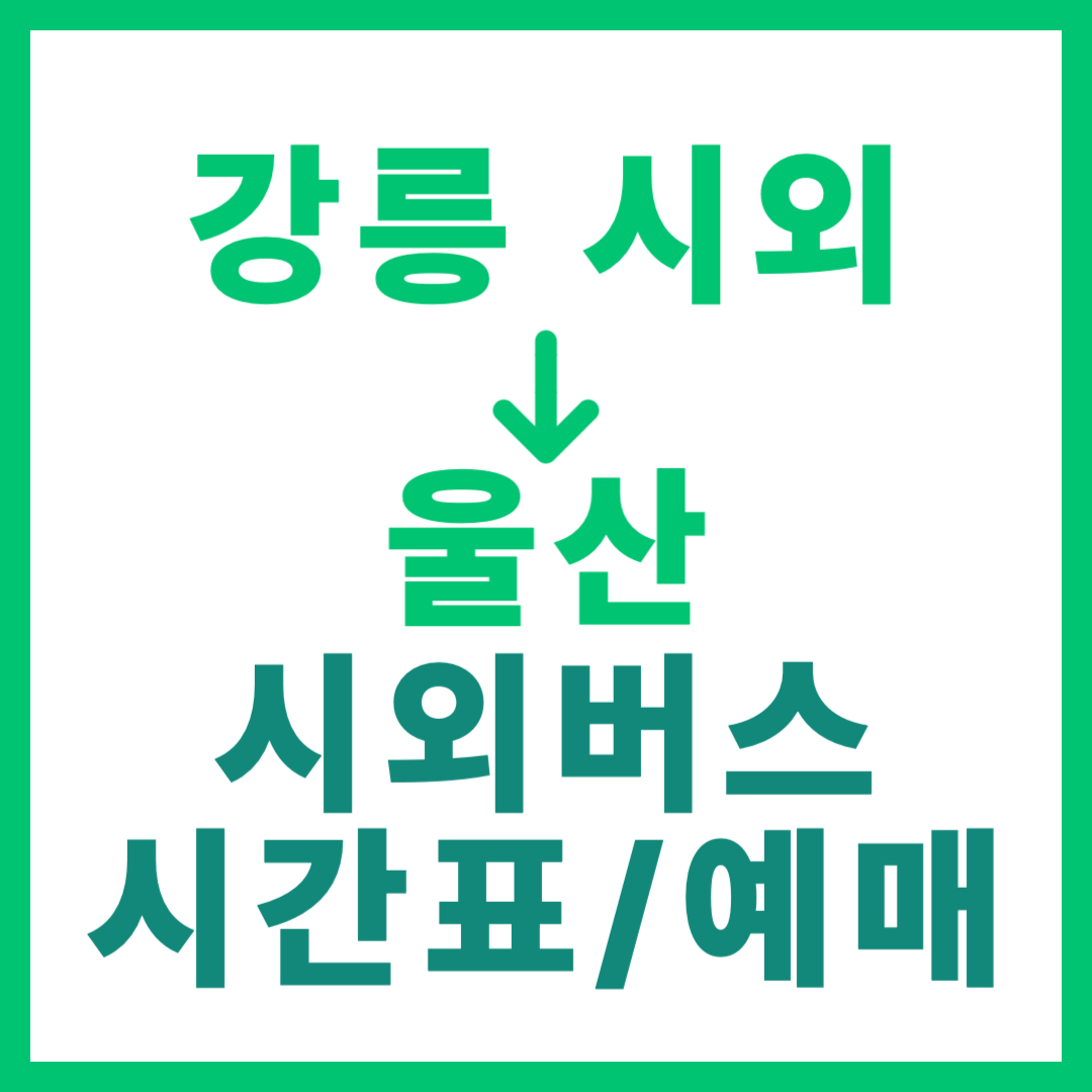 강릉시외터미널에서 울산 가는 시외버스 시간표, 요금, 예약 정보 안내