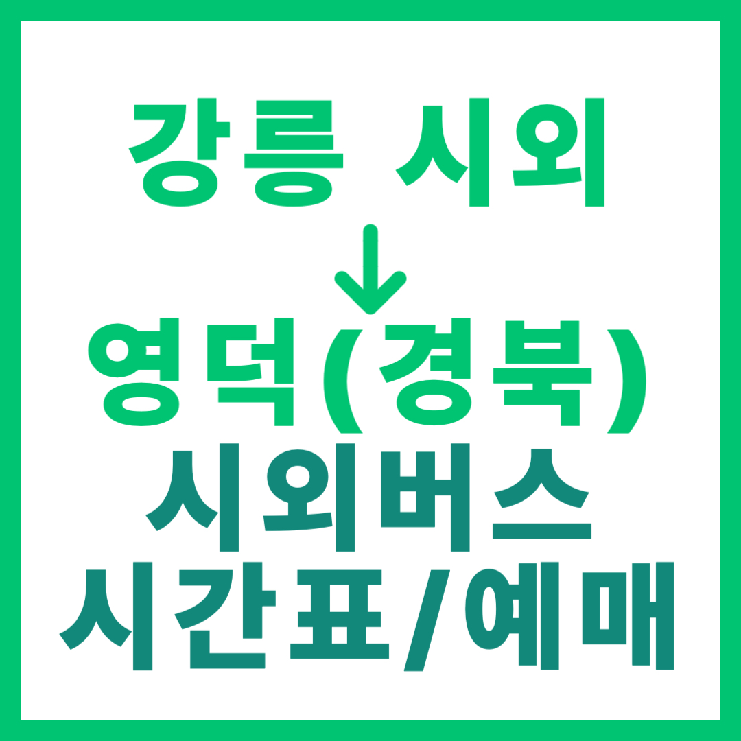 강릉시외터미널에서 경북 영덕 가는 시외버스 시간표, 요금, 예매 정보 안내 (일반 등급)