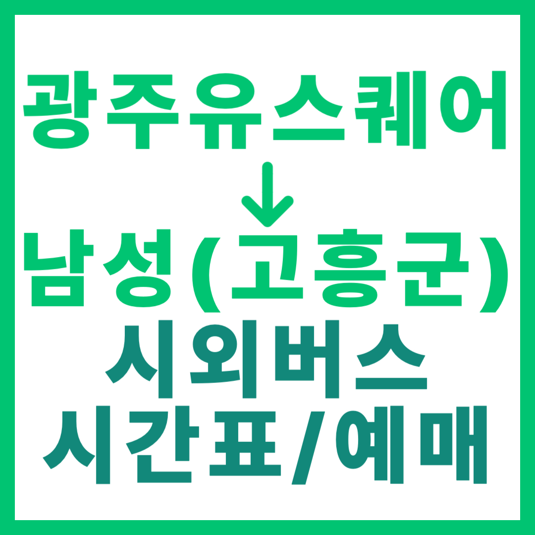 광주(유ㆍ스퀘어)에서 전남 남성(고흥) 가는 시외버스 시간표, 요금, 예매 (총 1회 운행)