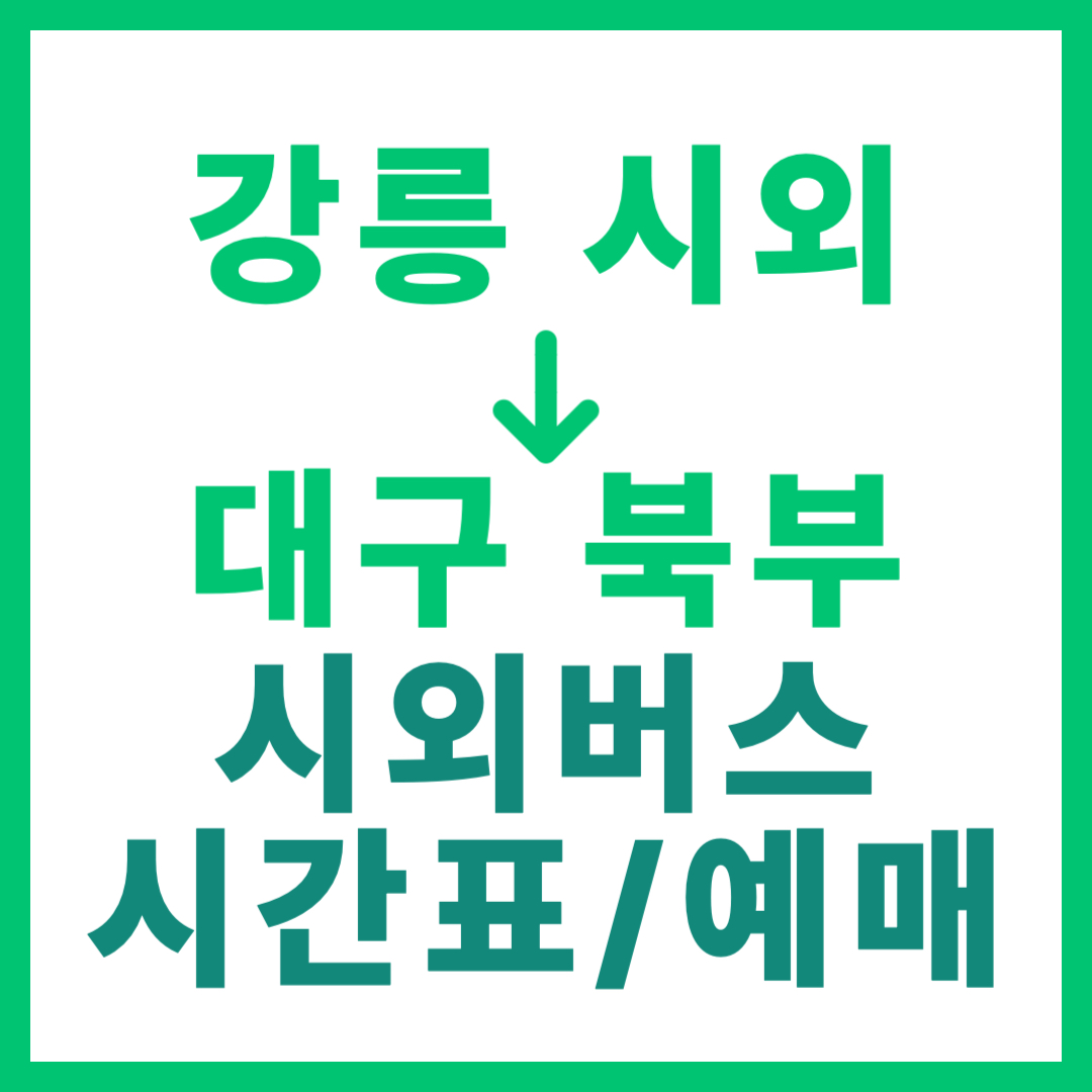 강릉시외터미널에서 대구북부 가는 시외버스 시간표, 요금, 예매 바로가기