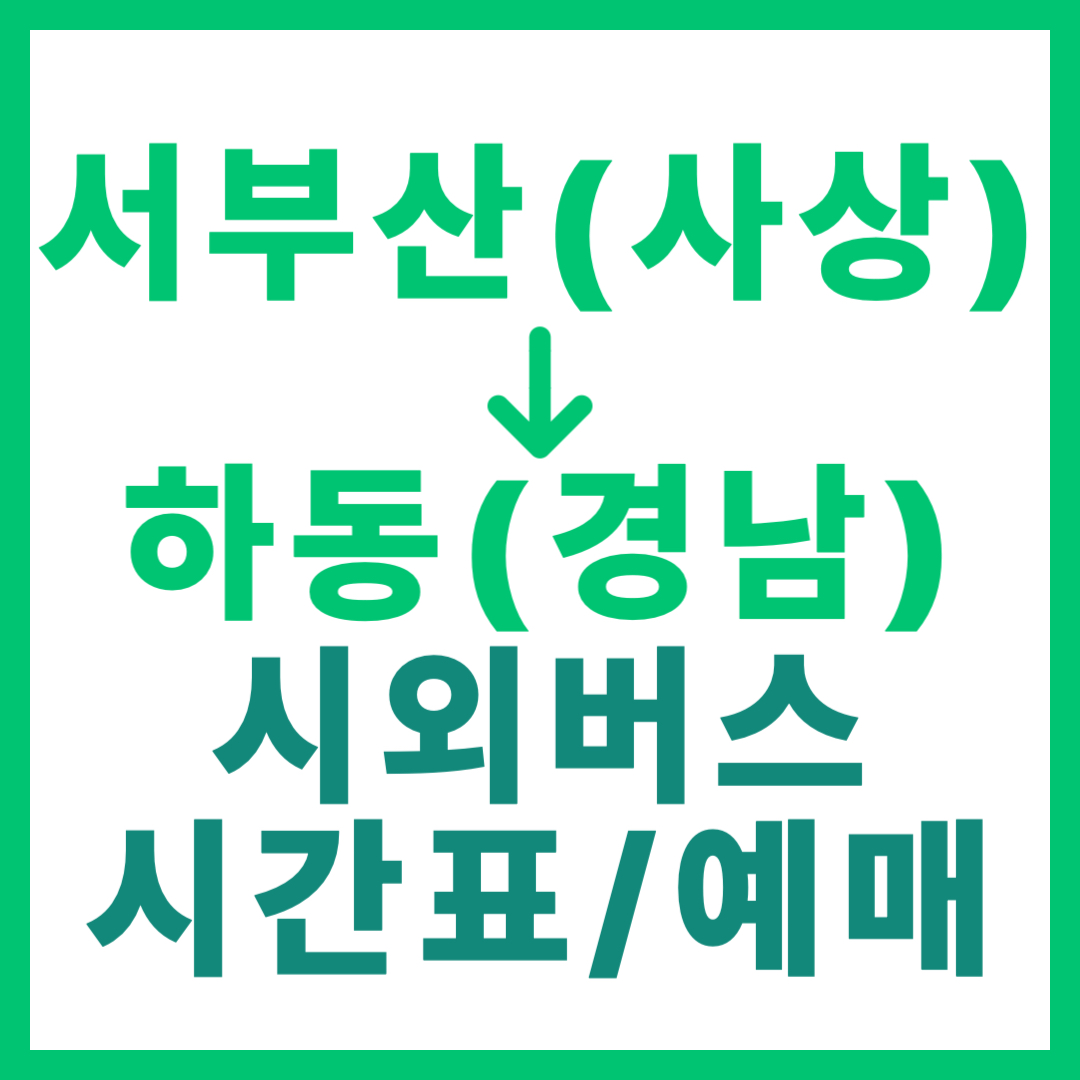 부산서부(사상)에서 경남 하동 가는 시외버스 시간표, 요금, 예매 정보 안내 서부산 출발