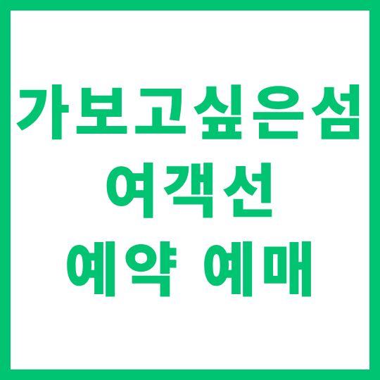 가보고 싶은 섬 여객선 예약 예매 방법 완벽 가이드