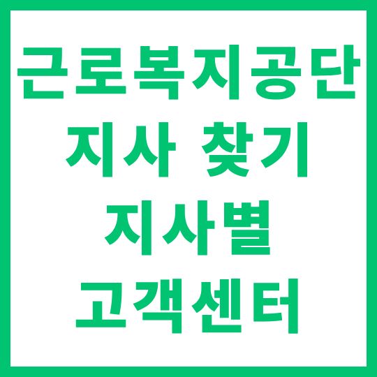 근로복지공단 지사 찾기 지사별 전화번호 고객센터