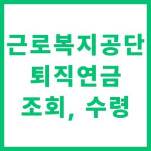 근로복지공단 퇴직연금 조회 수령 방법 완벽 안내