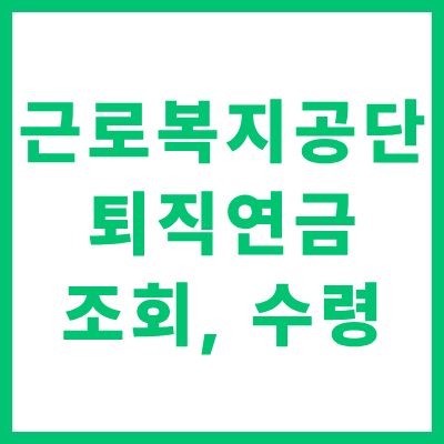 근로복지공단 퇴직연금 조회 수령 방법 완벽 안내